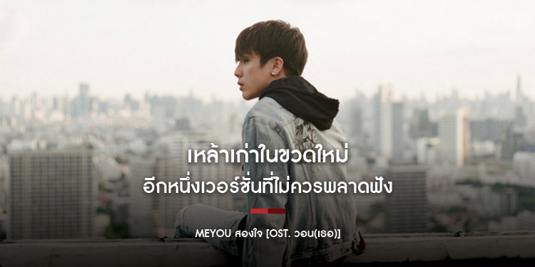 MEYOU - สองใจ : เหล้าเก่าในขวดใหม่ อีกหนึ่งเวอร์ชั่นที่ไม่ควรพลาดฟัง