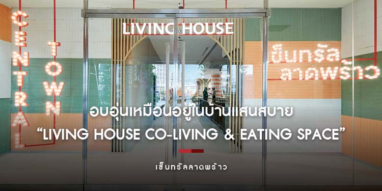 อบอุ่นเหมือนอยู่ในบ้านแสนสบาย “Living House (ลิฟวิ่งเฮาส์) Co-Living & Eating Space” พื้นที่แห่งความอร่อยที่มอบความสุข