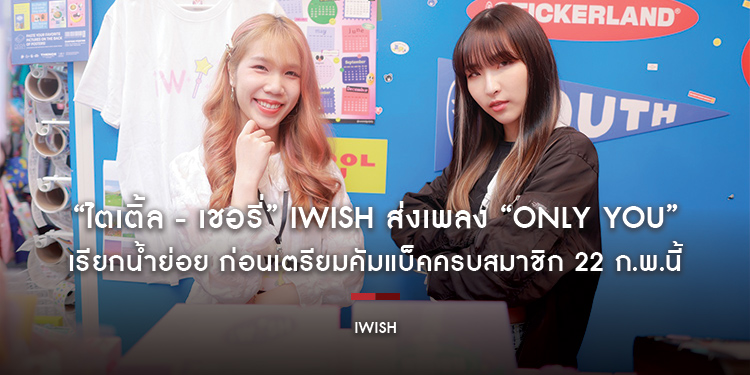 “ไตเติ้ล - เชอรี่” iWish ส่งเพลง “Only You” เรียกน้ำย่อย ก่อนเตรียมคัมแบ็คครบสมาชิก 22 ก.พ.นี้