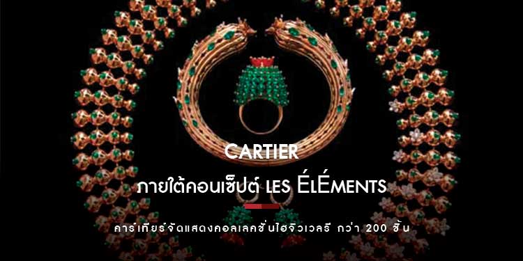 คาร์เทียร์เผยโฉมไฮจิวเวลรี ภายใต้คอนเซ็ปต์ Les Éléments ผลงานทางศิลปะอันล้ำค่า