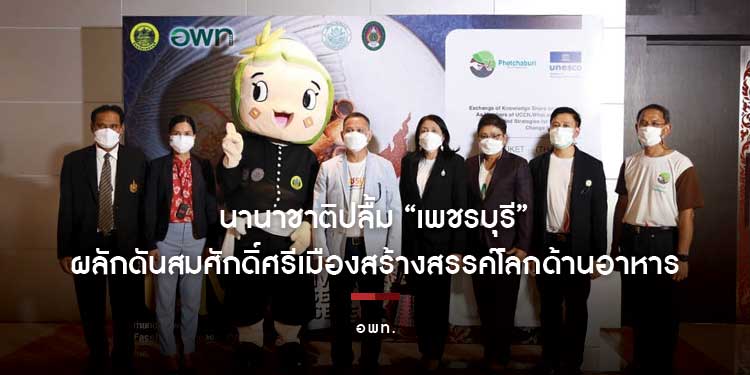 นานาชาติปลื้ม “เพชรบุรี” อพท. ผลักดันสมศักดิ์ศรีเมืองสร้างสรรค์โลกด้านอาหาร  