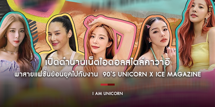 เปิดตำนานเน็ตไอดอลสไตล์คาวาอิ พาสายแฟชั่นย้อนยุคไปกับงาน 90’S UNICORN X ICE MAGAZINE