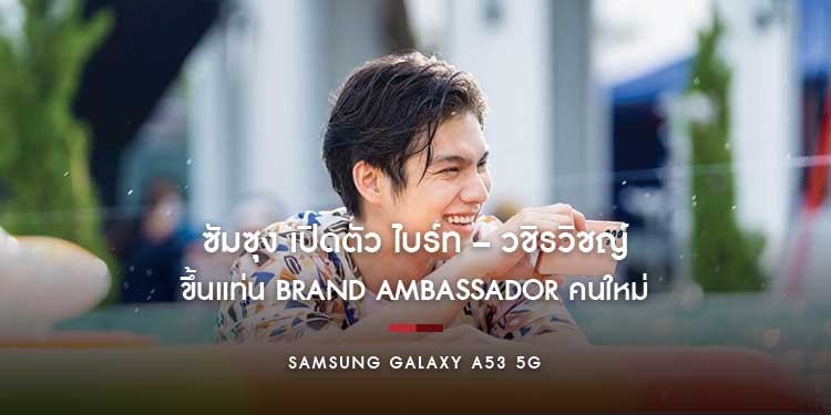 ซัมซุง เปิดตัว ไบร์ท – วชิรวิชญ์ ขึ้นแท่น Brand Ambassador คนใหม่ เพื่อมาโชว์ความ ‘เก่งไม่กั๊ก ถ่ายชัดไม่กลัวเบลอ’ ของ Galaxy A53 5G 