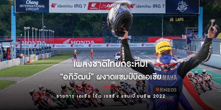 เพลงชาติไทยกระหึ่ม! “อภิวัฒน์” ผงาดแชมป์บิดเอเชีย โร้ด เรซซิ่ง แชมเปี้ยนชิพ 2022 สนามที่ 1