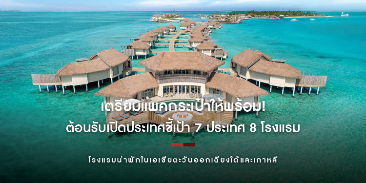 เตรียมแพคกระเป๋าให้พร้อม! ต้อนรับเปิดประเทศ ชี้เป้า 7 ประเทศ 8 โรงแรมน่าพัก