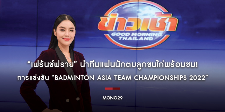 “เฟร้นช์ฟราย” นำทีมแฟนนักตบลูกขนไก่พร้อมชม! การแข่งขัน “BADMINTON ASIA TEAM CHAMPIONSHIPS 2022”