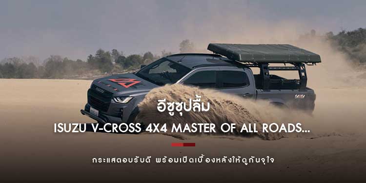 อีซูซุปลื้ม “ISUZU V-CROSS 4x4 MASTER OF ALL ROADS…ตัวจริงทุกเส้นทาง” กระแสตอบรับดี พร้อมเปิดเบื้องหลังให้ดูกันจุใจ