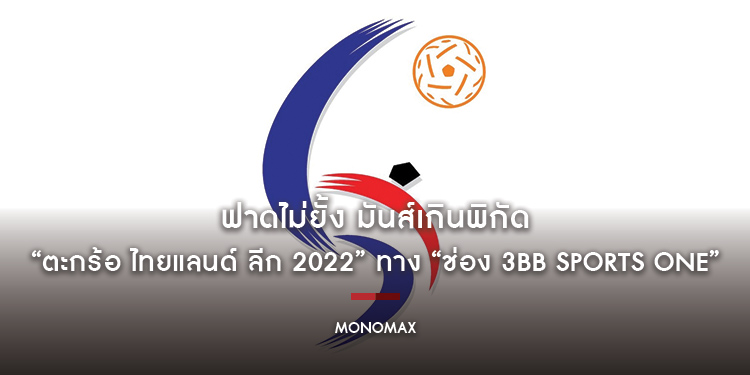 ฟาดไม่ยั้ง มันส์เกินพิกัด “ตะกร้อ ไทยแลนด์ ลีก 2022” ทาง “ช่อง 3BB Sports One” ยิงสด ประเดิมสนามแรกเสาร์ 30 เมษายนนี้