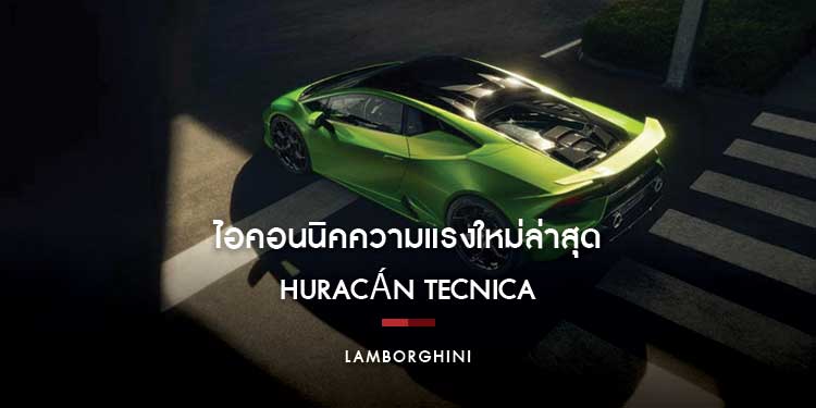 ซูมเหตุผล ว่าทำไมถึงควรค่ากับการเป็นเจ้าของ Huracán Tecnica ไอคอนนิคความแรงใหม่ล่าสุดจาก Lamborghini