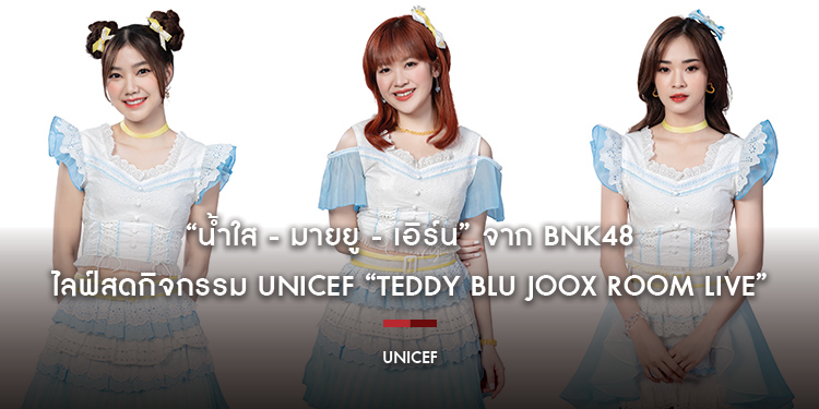 “น้ำใส - มายยู - เอิร์น” จาก BNK48 ไลฟ์สดกิจกรรม UNICEF “TEDDY BLU JOOX ROOM LIVE”