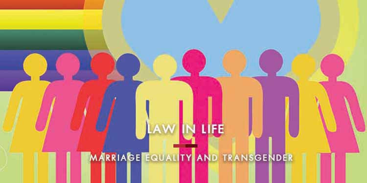 LAW IN LIFE  : MARRIAGE EQUALITY AND TRANSGENDER PEOPLE