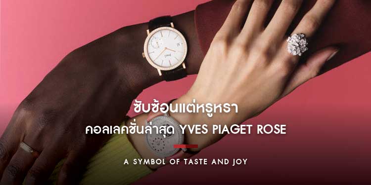 ซับซ้อนแต่หรูหรา คือนิยามที่ถ่ายทอดความเป็นตัวตนของ มร.อีฟ เพียเจต์ และ ดอกไม้อันเป็นที่รักของเขา อย่าง Yves Piaget Rose ในคอลเลคชั่นล่าสุด