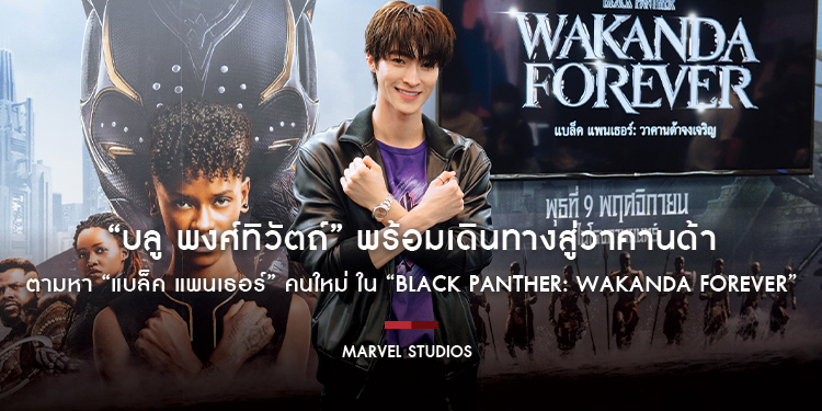 “บลู พงศ์ทิวัตถ์” พร้อมเดินทางสู่วาคานด้า ตามหา “แบล็ค แพนเธอร์” คนใหม่ ใน “Marvel Studios’ Black Panther: Wakanda Forever”