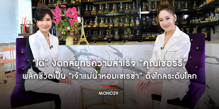 “ได๋” งัดกลยุทธ์ความสำเร็จ “คุณเชอร์รี่” พลิกชีวิตเป็น “เจ้าแม่น้ำหอมเซเรซ่า” ดังไกลระดับโลก