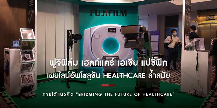 “ฟูจิฟิล์ม เฮลท์แคร์ เอเชีย แปซิฟิก” เผยไลน์อัพโซลูชัน Healthcare ล้ำสมัยเดินหน้าสร้างสรรค์นวัตกรรมการแพทย์