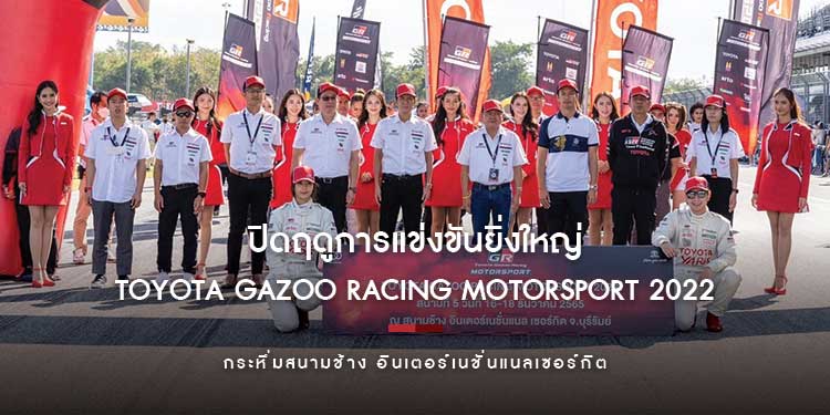 Toyota Gazoo Racing Motorsport 2022 ปิดฤดูการแข่งขันยิ่งใหญ่ กระหึ่มสนามช้าง อินเตอร์เนชั่นแนลเซอร์กิต