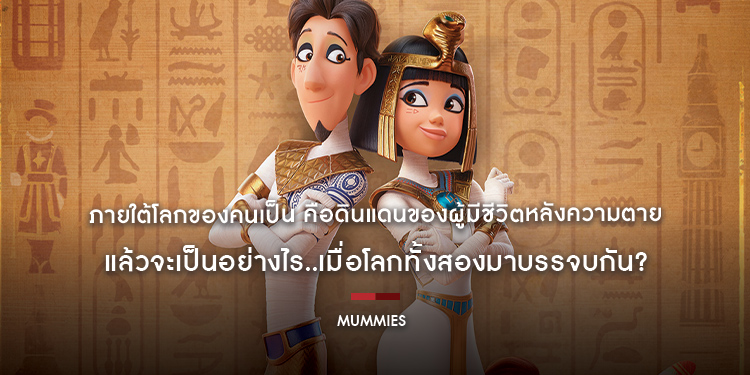 ภายใต้โลกของคนเป็น คือดินแดนของผู้มีชีวิตหลังความตาย แล้วจะเป็นอย่างไร เมื่อโลกทั้งสองมาบรรจบกัน ใน “Mummies มัมมี่ส์” 19 มกราคมนี้ ในโรงภาพยนตร์