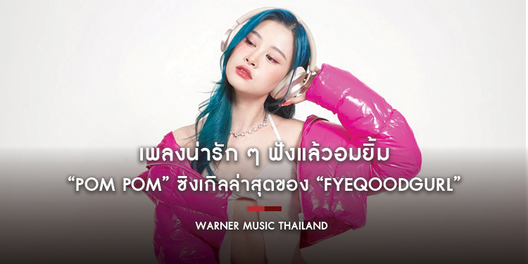 เพลงน่ารัก ๆ ฟังแล้วอมยิ้ม ฟินแบบคนคลั่งรัก “Pom Pom” ซิงเกิลล่าสุดของ “Fyeqoodgurl”