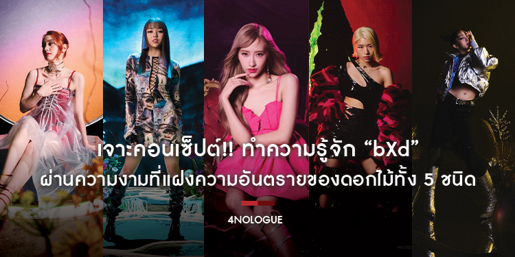เจาะคอนเซ็ปต์!! ทำความรู้จัก “bXd” ผ่านความงามที่แฝงความอันตรายของดอกไม้ทั้ง 5 ชนิด