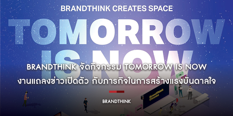 BRANDTHINK จัดกิจกรรม Tomorrow is NOW งานแถลงข่าวเปิดตัว กับภารกิจในการสร้างแรงบันดาลใจ และส่งเสริมผู้คนในการสร้างสรรค์วันพรุ่งนี้ที่ดีกว่า ผ่านธุรกิจ