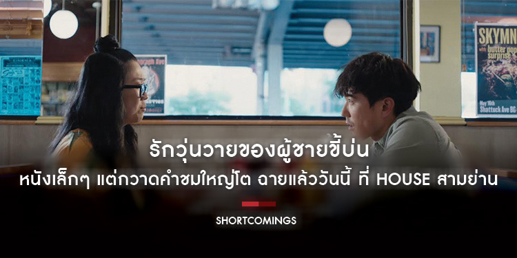 “Shortcomings หัวใจชำรุดมนุษย์โรงหนัง” รักวุ่นวายของผู้ชายขี้บ่น หนังเล็กๆ แต่กวาดคำชมใหญ่โต ฉายแล้ววันนี้ ที่ House สามย่าน