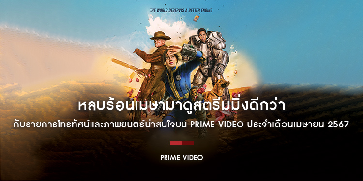 หลบร้อนเมษามาดูสตรีมมิ่งดีกว่า กับรายการโทรทัศน์และภาพยนตร์น่าสนใจบน Prime Video ประจำเดือนเมษายน 2567