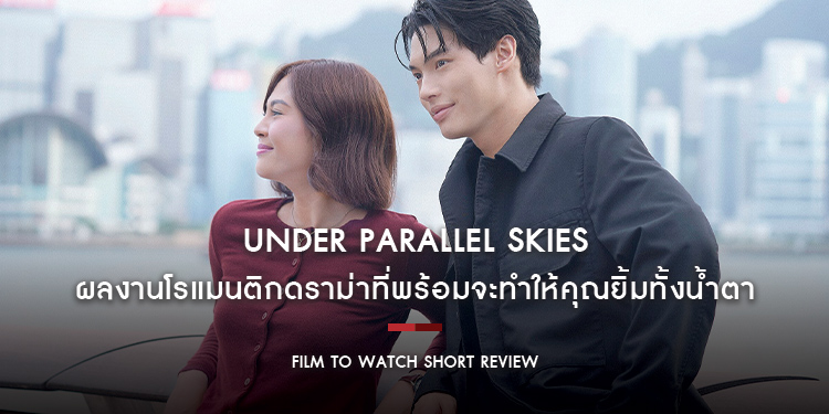 Under Parallel Skies : ผลงานโรแมนติกดราม่าที่พร้อมจะทำให้คุณยิ้มทั้งน้ำตา ผ่านเคมีการแสดงที่ลงตัว | Film to Watch Short Review