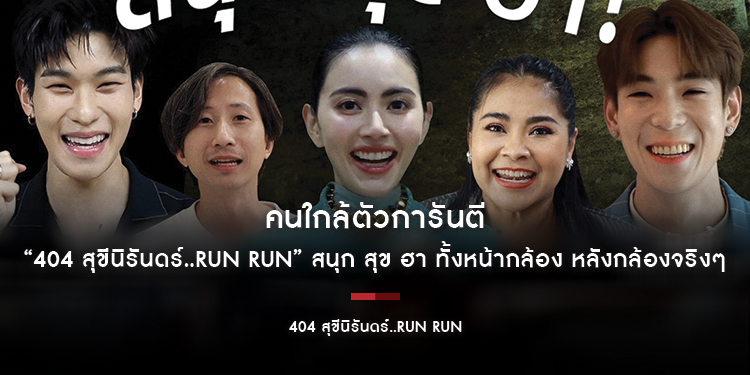 คนใกล้ตัวการันตี “404 สุขีนิรันดร์..RUN RUN” สนุก สุข ฮา ทั้งหน้ากล้อง หลังกล้องจริงๆ