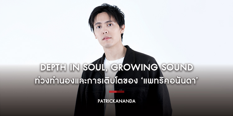 Patrickananda : Depth in Soul, Growing Sound ท่วงทำนองและการเติบโตของ ‘แพทริคอนันดา’