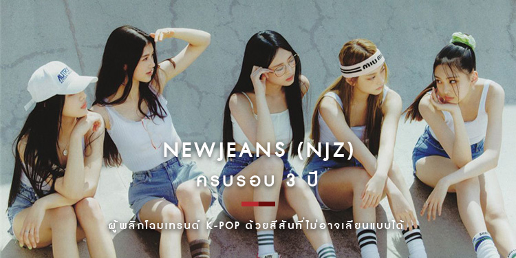ครบรอบ 3 ปี NewJeans (NJZ) ไอดอลผู้พลิกโฉมเทรนด์ K-Pop ด้วยสีสันที่ไม่อาจเลียนแบบได้