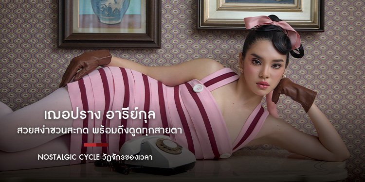 เฌอปราง อารีย์กุล สวยสง่าชวนสะกด พร้อมดึงดูดทุกสายตาและเปล่งประกายผ่านธีม Nostalgic Cycle วัฏจักรของเวลา