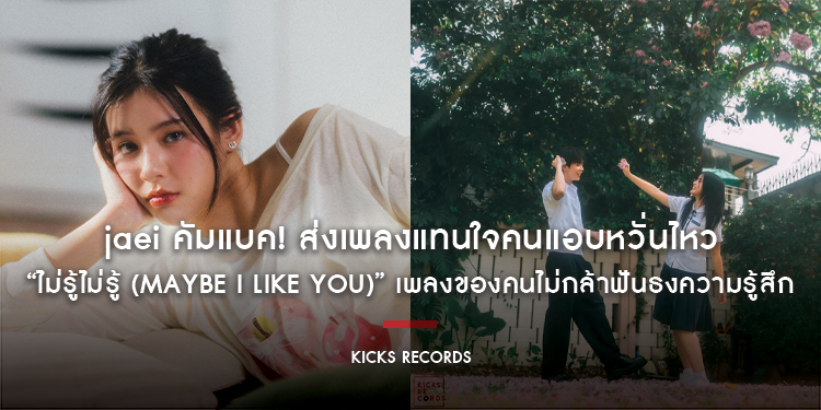 jaei คัมแบค! ส่งเพลงแทนใจคนแอบหวั่นไหว“ไม่รู้ไม่รู้ (Maybe I Like You)” เพลงของคนไม่กล้าฟันธงความรู้สึก 