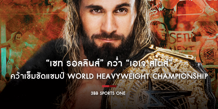 “เซท รอลลินส์” คว่ำ “เอเจ สไตส์” คว้าเข็มขัดแชมป์ World Heavyweight Championship