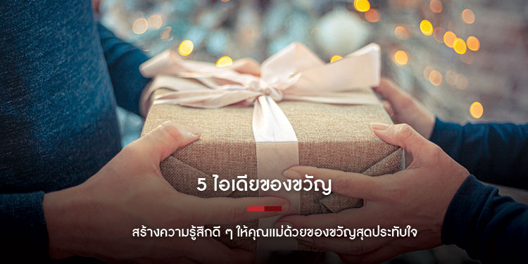 5 ไอเดียของขวัญ สร้างความรู้สึกดี ๆ ให้คุณเเม่ด้วยของขวัญสุดประทับใจ