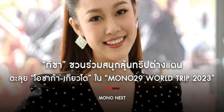 “ทิชา” ชวนร่วมสนุกลุ้นทริปต่างแดน ตะลุย “โอซาก้า-เกียวโต” ใน “MONO29 WORLD TRIP 2023”