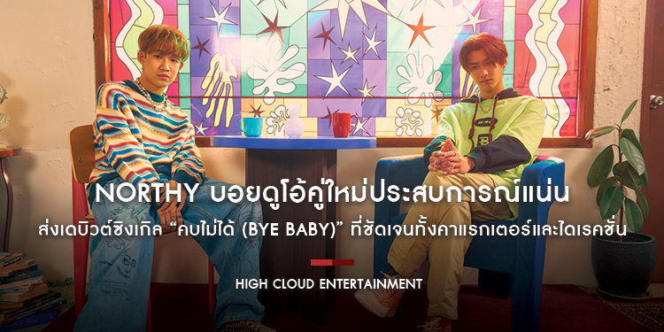 NORTHY บอยดูโอ้คู่ใหม่ประสบการณ์แน่นจาก High Cloud Ent. ส่งเดบิวต์ซิงเกิล “คบไม่ได้ (Bye Baby)” ที่ชัดเจนทั้งคาแรกเตอร์และไดเรคชั่น