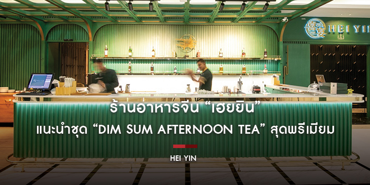 ร้านอาหารจีน “เฮยยิน” ขยายร้านเปิดโซนใหม่ พร้อมแนะนำชุด “Dim Sum Afternoon Tea” สุดพรีเมียม