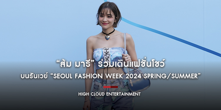 “ส้ม มารี”​​​​​​​ ร่วมเดินแฟชั่นโชว์ให้ 2 แบรนด์เก๋ในเกาหลีใต้ บนรันเวย์ “SEOUL FASHION WEEK 2024 Spring/Summer”