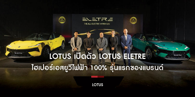 LOTUS เปิดตัว LOTUS ELETRE ไฮเปอร์เอสยูวีไฟฟ้า 100% รุ่นแรกของแบรนด์ พร้อมฟีเจอร์ความสะดวกสบายที่เหนือระดับ