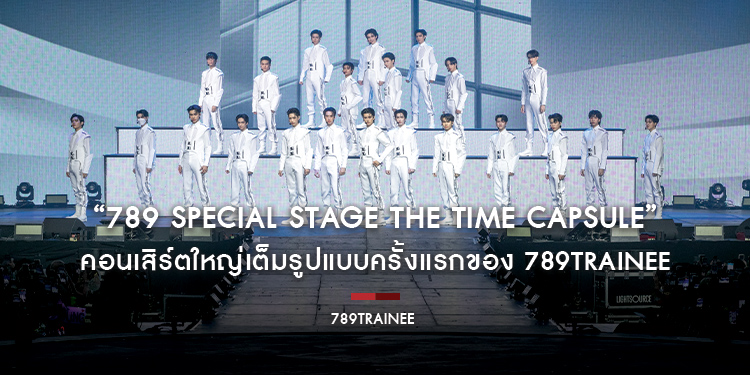 “789 SPECIAL STAGE THE TIME CAPSULE” คอนเสิร์ตใหญ่เต็มรูปแบบครั้งแรกของ 789TRAINEE บอยกรุ๊ปที่ฮอตที่สุด ณ ขณะนี้!