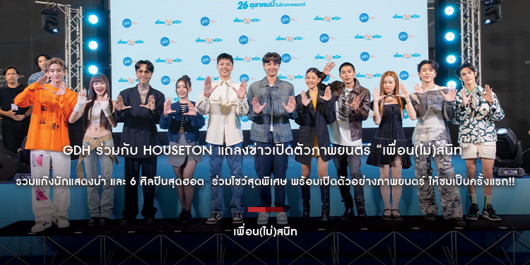 GDH ร่วมกับ Houseton แถลงข่าวเปิดตัวภาพยนตร์ “เพื่อน(ไม่)สนิท” รวมแก๊งนักแสดงนำ และ 6 ศิลปินสุดฮอต  ร่วมโชว์สุดพิเศษ พร้อมเปิดตัวอย่างภาพยนตร์ ให้ชมเป