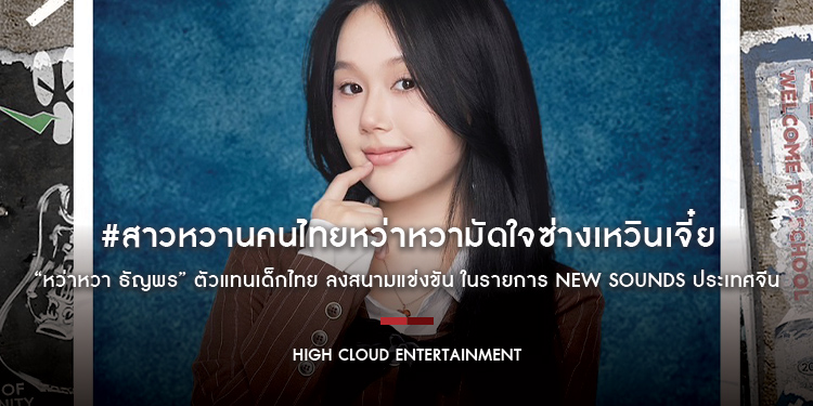 ปังไม่ไหว! สร้างปรากฎการณ์ #สาวหวานคนไทยหว่าหวามัดใจซ่างเหวินเจี๋ย “หว่าหวา ธัญพร” ตัวแทนเด็กไทย ลงสนามแข่งขัน ในรายการ NEW SOUNDS ประเทศจีน