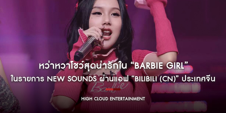 “หว่าหวา” โชว์สุดน่ารักใน “Barbie Girl” เพลงดังในยุค 90’s กับเหล่าผองเพื่อนในรายการ NEW SOUNDS ผ่านแอฟ “BiliBili (CN)” ประเทศจีน