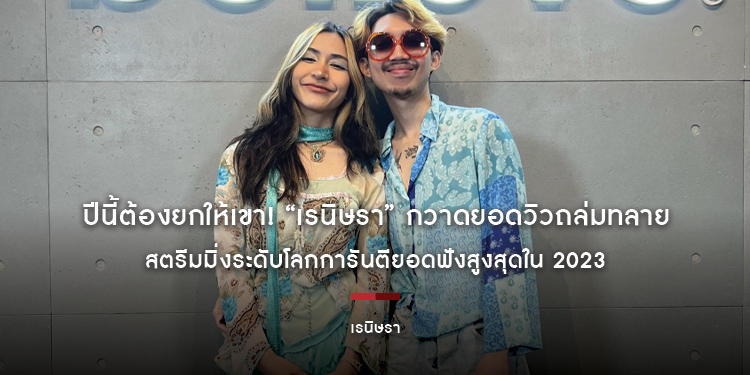 ปีนี้ต้องยกให้เขา! “เรนิษรา” กวาดยอดวิวถล่มทลาย สตรีมมิ่งระดับโลกการันตียอดฟังสูงสุดใน 2023