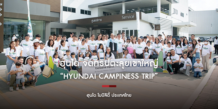 ฮุนได จัดทริปตะลุยเขาใหญ่สุดเอ็กซ์คลูซีฟ “Hyundai Campiness Trip” มอบประสบการณ์การเดินทางที่สะดวกสบายและสไตล์ที่หรูหรา