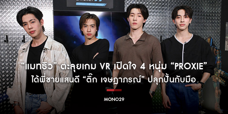 “แมทธิว” ตะลุยเกม VR เปิดใจ 4 หนุ่ม “PROXIE” ได้พี่ชายแสนดี “ติ๊ก เจษฎาภรณ์” ปลุกปั้นกับมือ