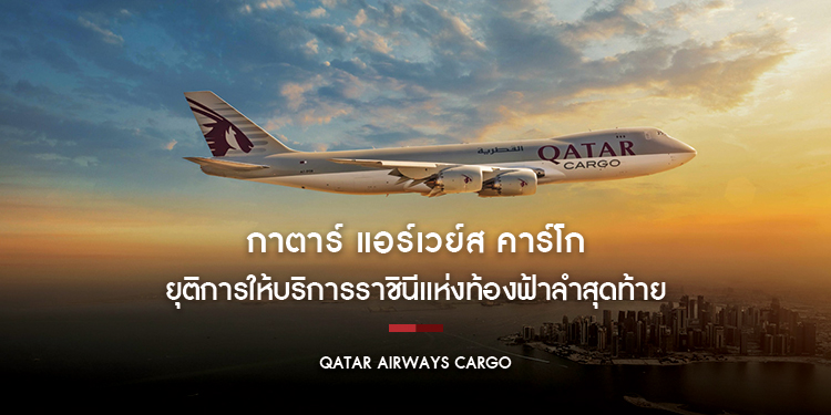 กาตาร์ แอร์เวย์ส คาร์โก ยุติการให้บริการราชินีแห่งท้องฟ้าลำสุดท้าย พร้อมต้อนรับเครื่องบินขนส่งสินค้า 777-8F ใหม่เข้าสู่ฝูงบิน