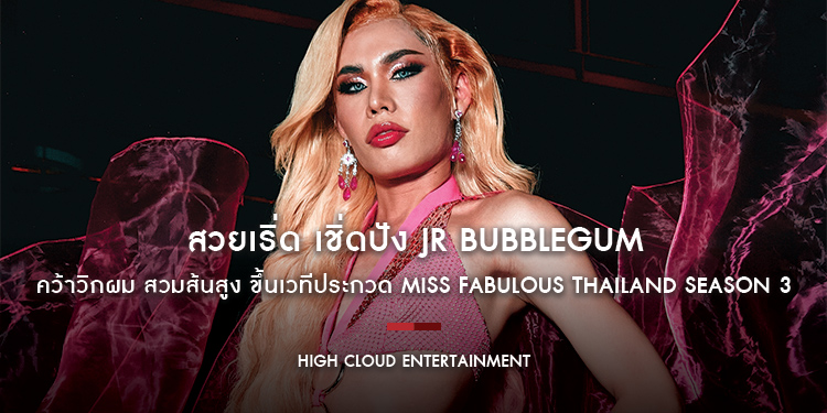 สวยเริ่ด เชิ่ดปัง JR BUBBLEGUM ศิลปินจากค่าย High Cloud Entertainment คว้าวิกผม สวมส้นสูง ขึ้นเวทีประกวด Miss Fabulous Thailand season 3