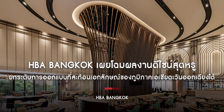 HBA Bangkok เผยโฉมผลงานดีไซน์สุดหรู ยกระดับการออกแบบที่สะท้อนเอกลักษณ์ของภูมิภาคเอเชียตะวันออกเฉียงใต้