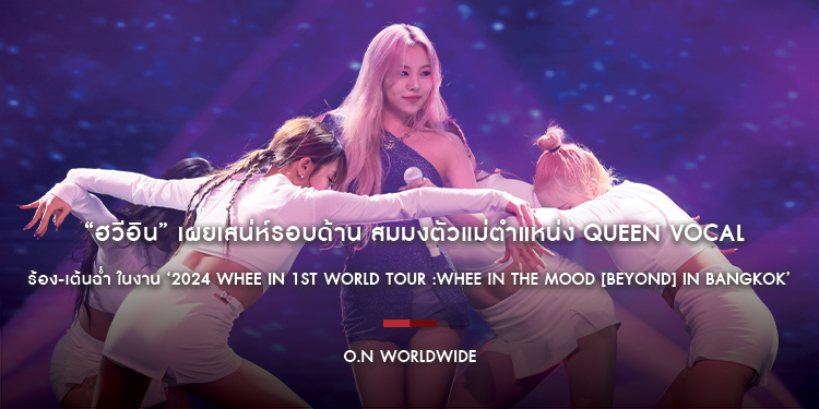  “ฮวีอิน” เผยเสน่ห์รอบด้าน สมมงตัวแม่ตำแหน่ง Queen Vocal ร้อง-เต้นฉ่ำ ในงาน ‘2024 Whee In 1ST WORLD TOUR :WHEE IN THE MOOD [BEYOND] IN Bangkok’